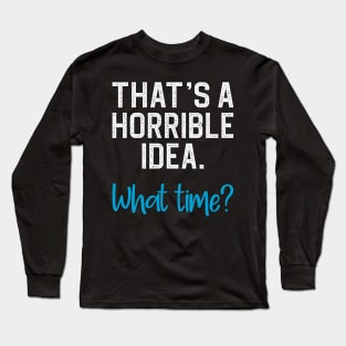 That's a horrible idea, what time? Long Sleeve T-Shirt